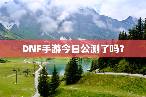 DNF手游今日公测了吗？