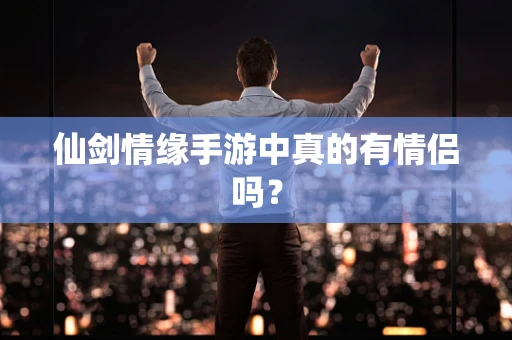 仙剑情缘手游中真的有情侣吗？
