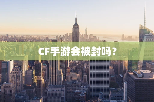 CF手游会被封吗？
