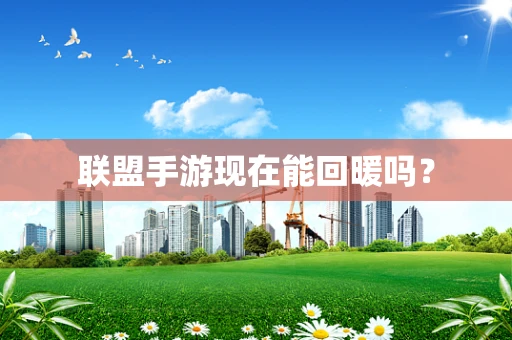 联盟手游现在能回暖吗？