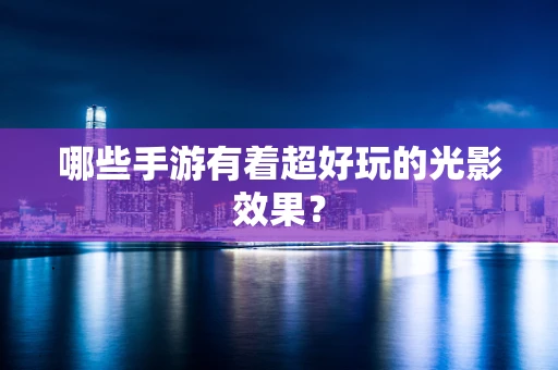 哪些手游有着超好玩的光影效果？
