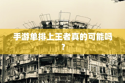 手游单排上王者真的可能吗？