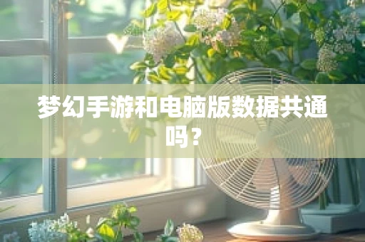 梦幻手游和电脑版数据共通吗？