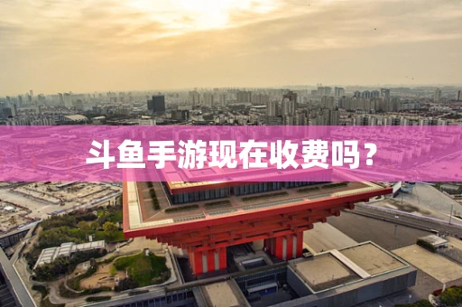 斗鱼手游现在收费吗？