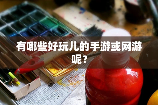 有哪些好玩儿的手游或网游呢？