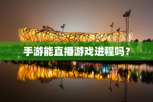 手游能直播游戏进程吗？