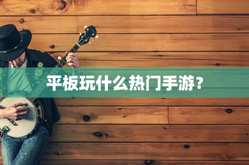 平板玩什么热门手游？