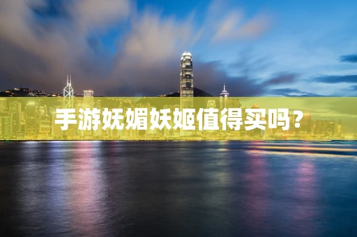 手游妩媚妖姬值得买吗？