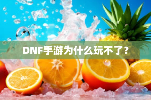 DNF手游为什么玩不了？