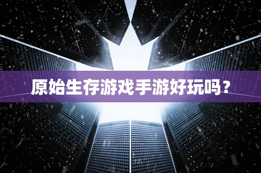原始生存游戏手游好玩吗？
