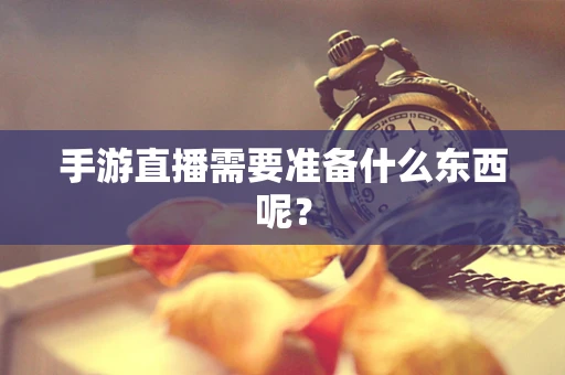 手游直播需要准备什么东西呢？