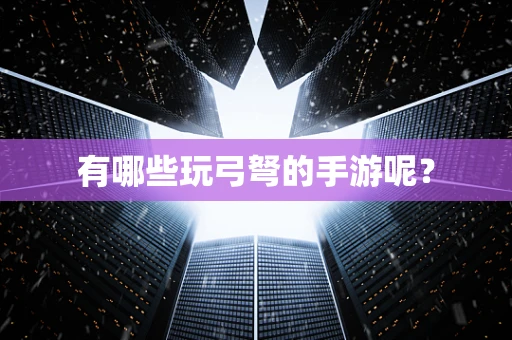 有哪些玩弓弩的手游呢？