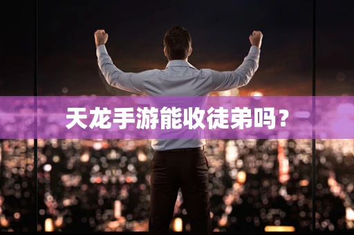 天龙手游能收徒弟吗？