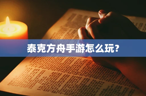 泰克方舟手游怎么玩？
