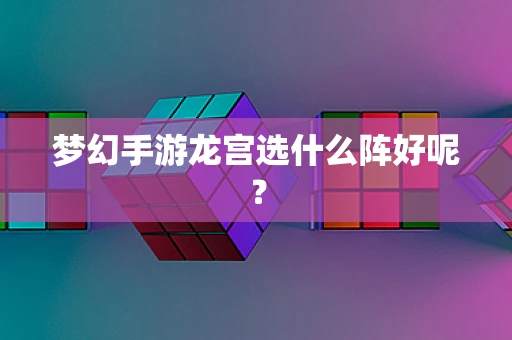 梦幻手游龙宫选什么阵好呢？