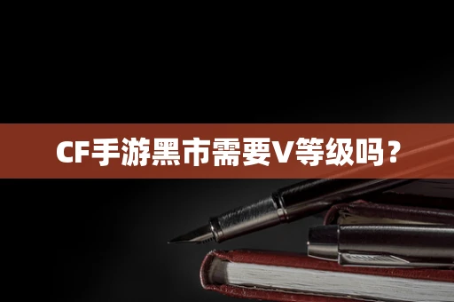 CF手游黑市需要V等级吗？