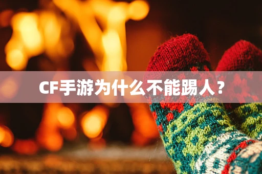 CF手游为什么不能踢人？