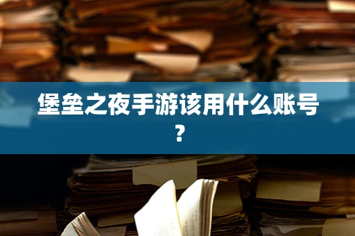 堡垒之夜手游该用什么账号？