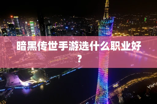暗黑传世手游选什么职业好？