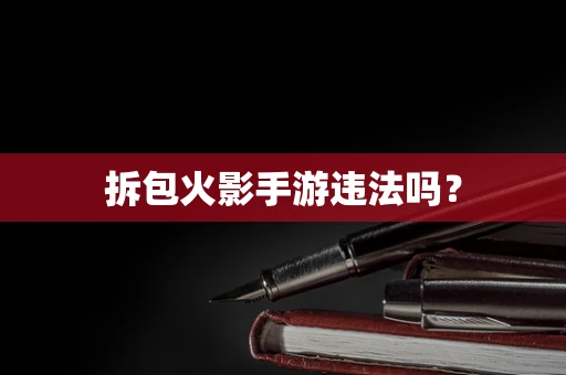 拆包火影手游违法吗？