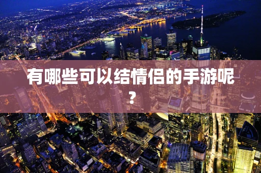 有哪些可以结情侣的手游呢？