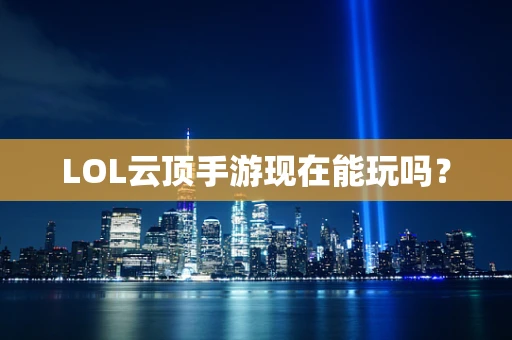 LOL云顶手游现在能玩吗？