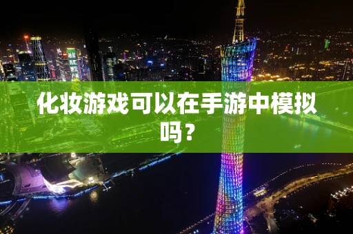 化妆游戏可以在手游中模拟吗？
