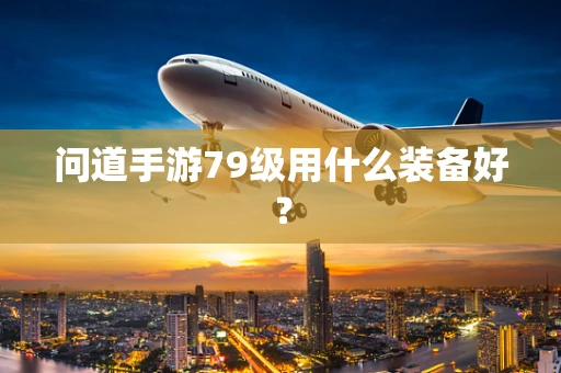 问道手游79级用什么装备好？