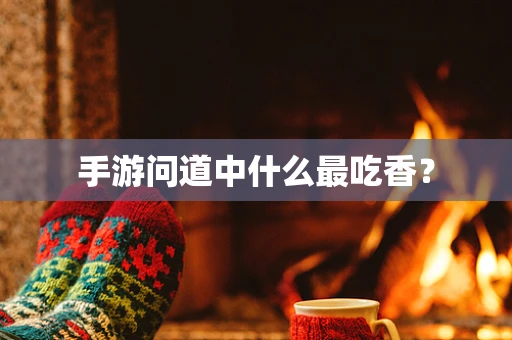 手游问道中什么最吃香？