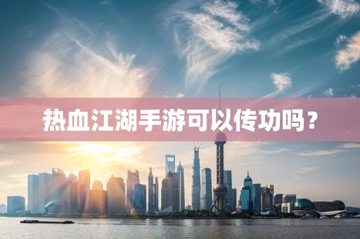 热血江湖手游可以传功吗？