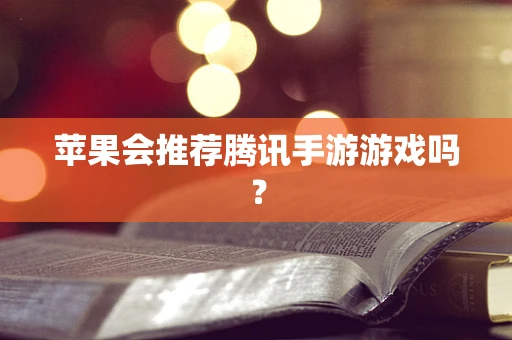 苹果会推荐腾讯手游游戏吗？