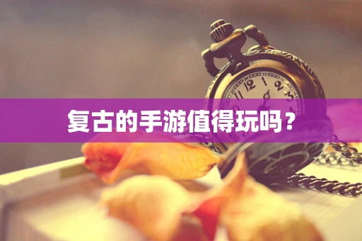 复古的手游值得玩吗？