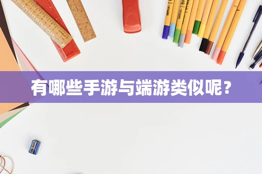 有哪些手游与端游类似呢？