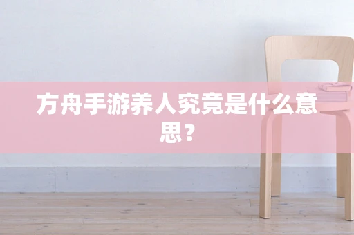 方舟手游养人究竟是什么意思？