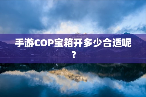 手游COP宝箱开多少合适呢？