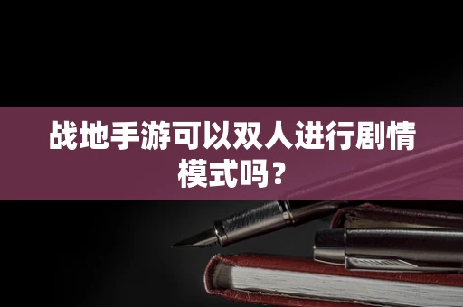 战地手游可以双人进行剧情模式吗？