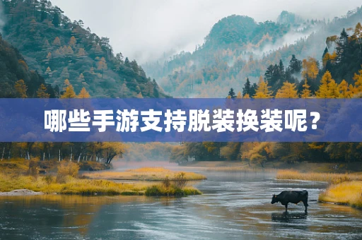 哪些手游支持脱装换装呢？