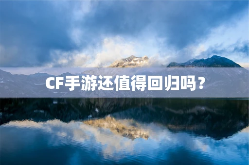 CF手游还值得回归吗？