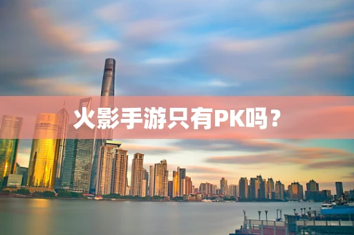 火影手游只有PK吗？