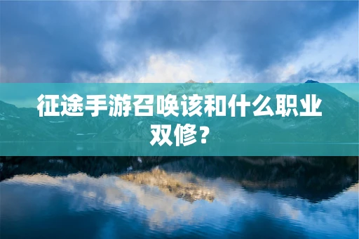 征途手游召唤该和什么职业双修？
