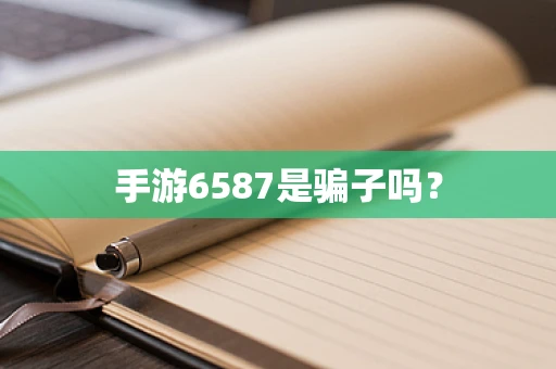 手游6587是骗子吗？
