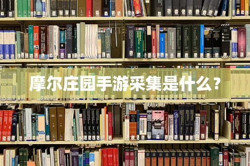 摩尔庄园手游采集是什么？
