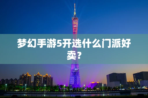 梦幻手游5开选什么门派好卖？