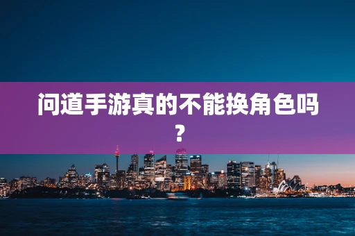 问道手游真的不能换角色吗？