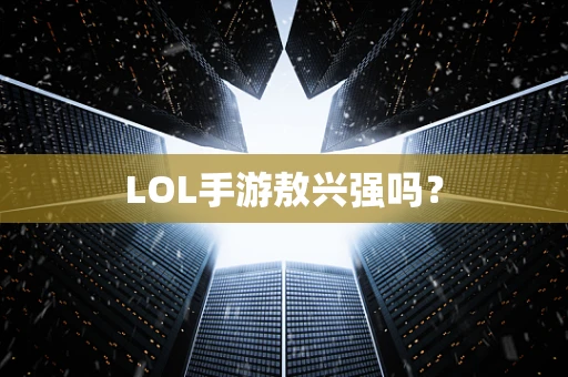 LOL手游敖兴强吗？