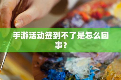 手游活动签到不了是怎么回事？