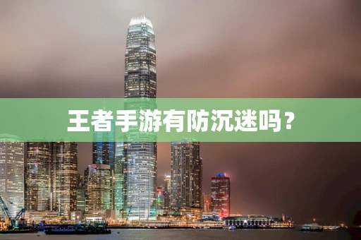 王者手游有防沉迷吗？