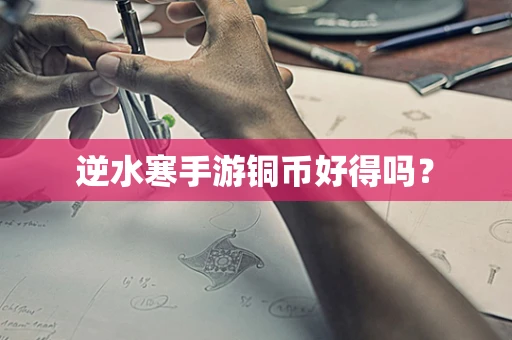 逆水寒手游铜币好得吗？