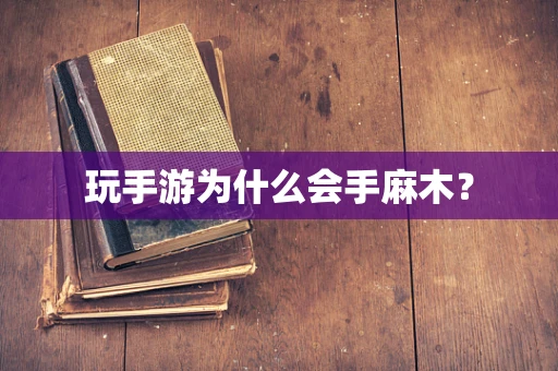 玩手游为什么会手麻木？