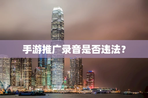 手游推广录音是否违法？